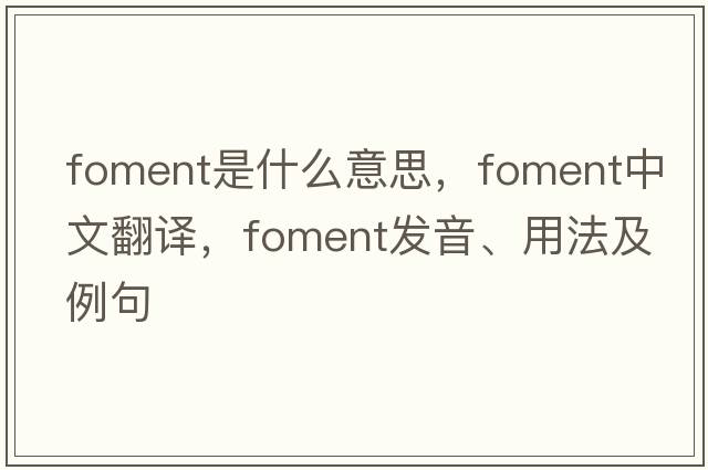 foment是什么意思，foment中文翻譯，foment發(fā)音、用法及例句
