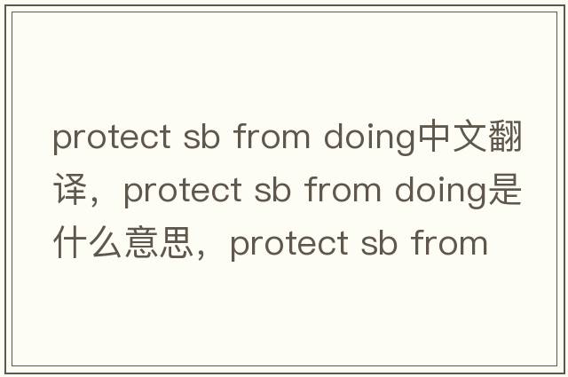 protect sb from doing中文翻譯，protect sb from doing是什么意思，protect sb from doing發(fā)音、用法及例句