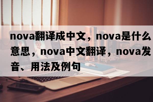 nova翻譯成中文，nova是什么意思，nova中文翻譯，nova發(fā)音、用法及例句