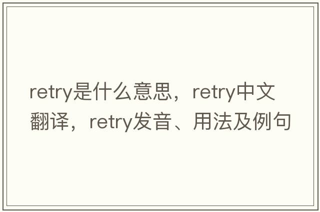 retry是什么意思，retry中文翻譯，retry發(fā)音、用法及例句