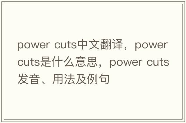 power cuts中文翻譯，power cuts是什么意思，power cuts發(fā)音、用法及例句