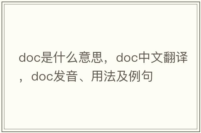 DOC是什么意思，DOC中文翻譯，DOC發(fā)音、用法及例句