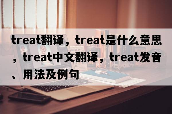treat翻譯，treat是什么意思，treat中文翻譯，treat發(fā)音、用法及例句