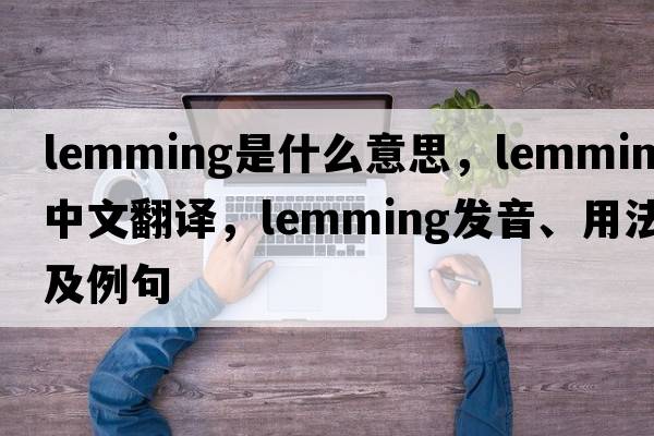 lemming是什么意思，lemming中文翻譯，lemming發(fā)音、用法及例句