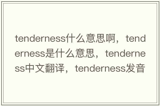 tenderness什么意思啊，tenderness是什么意思，tenderness中文翻譯，tenderness發(fā)音、用法及例句