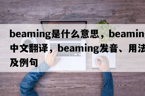 beaming是什么意思，beaming中文翻譯，beaming發(fā)音、用法及例句