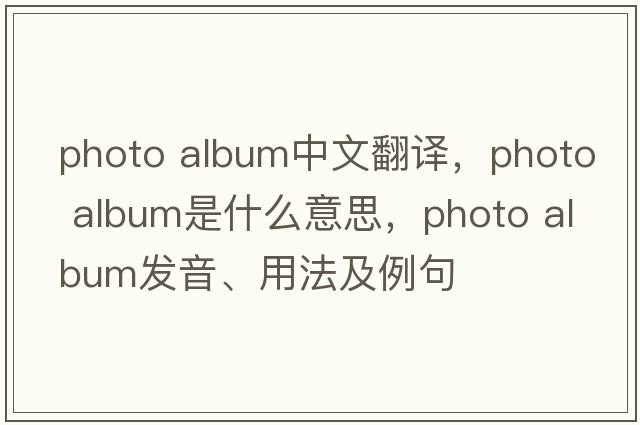 photo album中文翻譯，photo album是什么意思，photo album發(fā)音、用法及例句