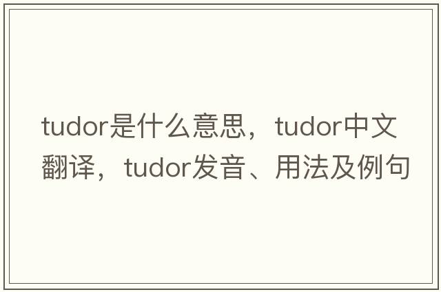 Tudor是什么意思，Tudor中文翻譯，Tudor發(fā)音、用法及例句