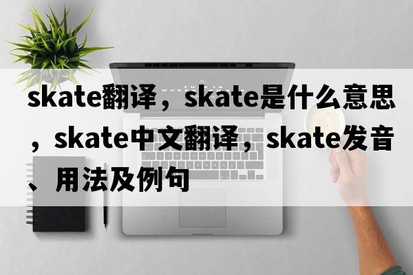 skate翻譯，skate是什么意思，skate中文翻譯，skate發(fā)音、用法及例句