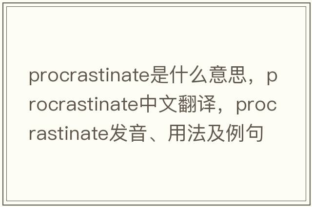procrastinate是什么意思，procrastinate中文翻譯，procrastinate發(fā)音、用法及例句