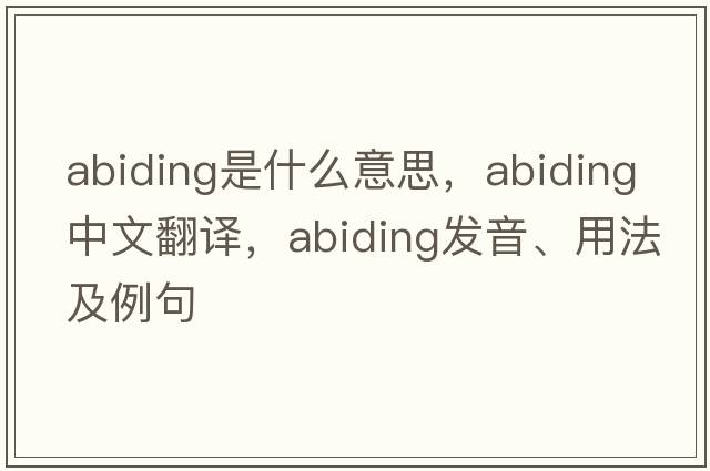 abiding是什么意思，abiding中文翻譯，abiding發(fā)音、用法及例句