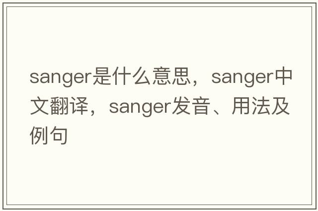 Sanger是什么意思，Sanger中文翻譯，Sanger發(fā)音、用法及例句