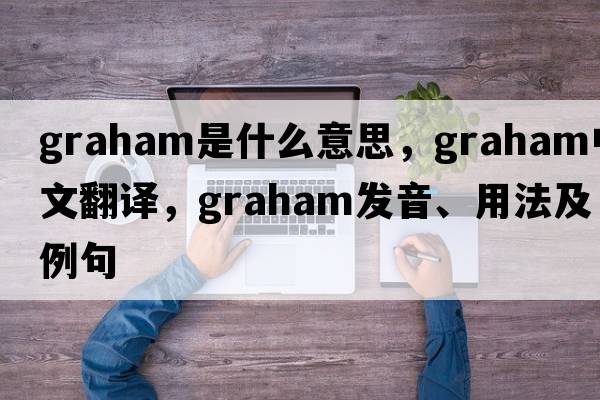 graham是什么意思，graham中文翻譯，graham發(fā)音、用法及例句