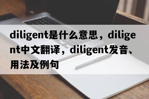 diligent是什么意思，diligent中文翻譯，diligent發(fā)音、用法及例句