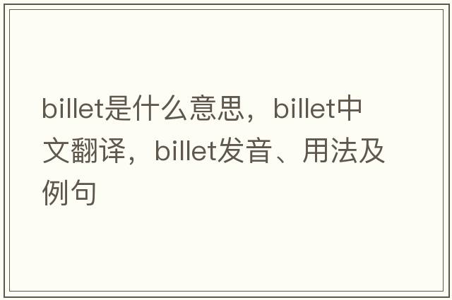 billet是什么意思，billet中文翻譯，billet發(fā)音、用法及例句