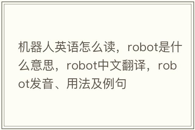 機器人英語怎么讀，robot是什么意思，robot中文翻譯，robot發(fā)音、用法及例句