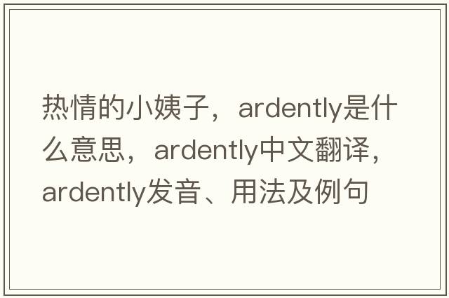 熱情的小姨子，ardently是什么意思，ardently中文翻譯，ardently發(fā)音、用法及例句