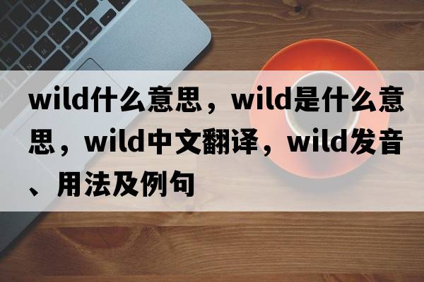 wild什么意思，wild是什么意思，wild中文翻譯，wild發(fā)音、用法及例句