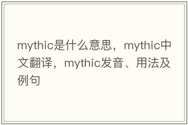 mythic是什么意思，mythic中文翻譯，mythic發(fā)音、用法及例句