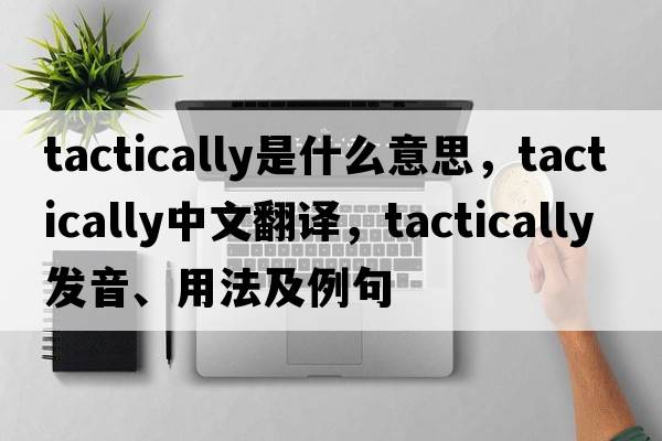 tactically是什么意思，tactically中文翻譯，tactically發(fā)音、用法及例句
