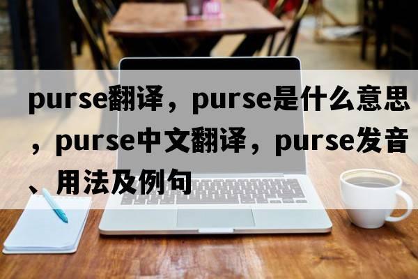 purse翻譯，purse是什么意思，purse中文翻譯，purse發(fā)音、用法及例句