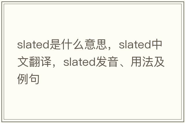 slated是什么意思，slated中文翻譯，slated發(fā)音、用法及例句
