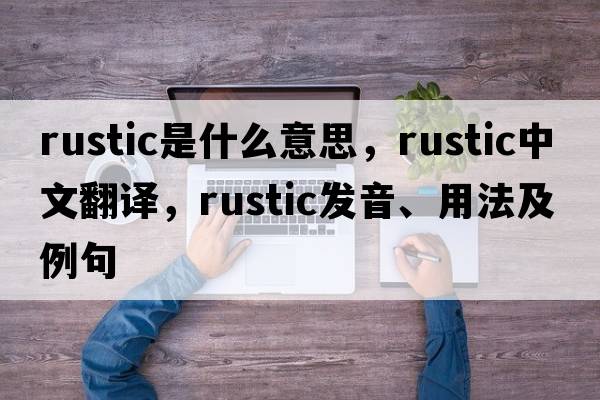 rustic是什么意思，rustic中文翻譯，rustic發(fā)音、用法及例句