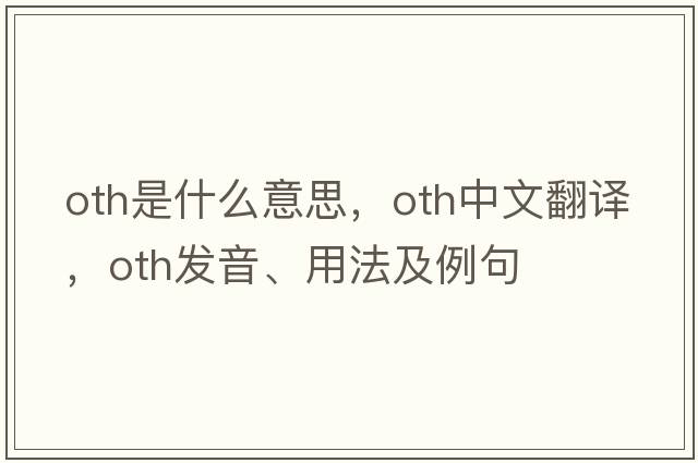 oth是什么意思，oth中文翻譯，oth發(fā)音、用法及例句