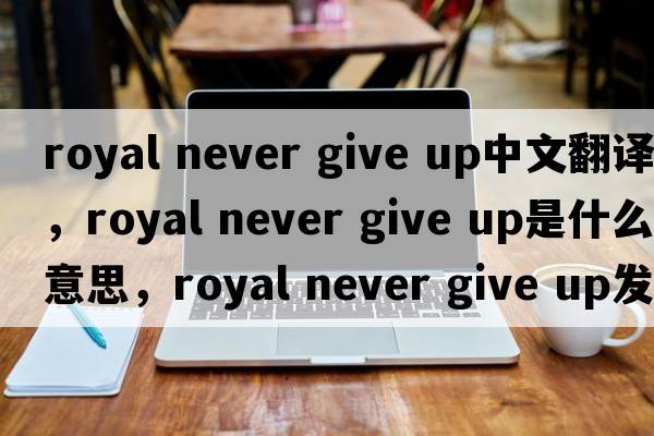 royal never give up中文翻譯，royal never give up是什么意思，royal never give up發(fā)音、用法及例句