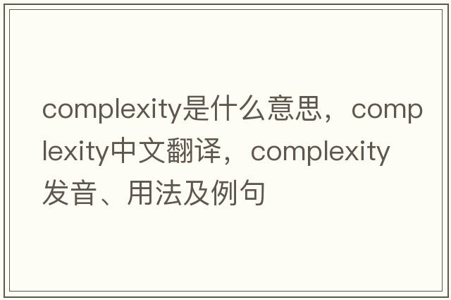 complexity是什么意思，complexity中文翻譯，complexity發(fā)音、用法及例句
