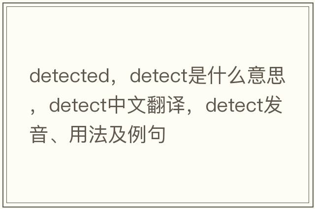 detected，detect是什么意思，detect中文翻譯，detect發(fā)音、用法及例句