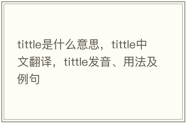 tittle是什么意思，tittle中文翻譯，tittle發(fā)音、用法及例句