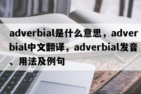 adverbial是什么意思，adverbial中文翻譯，adverbial發(fā)音、用法及例句