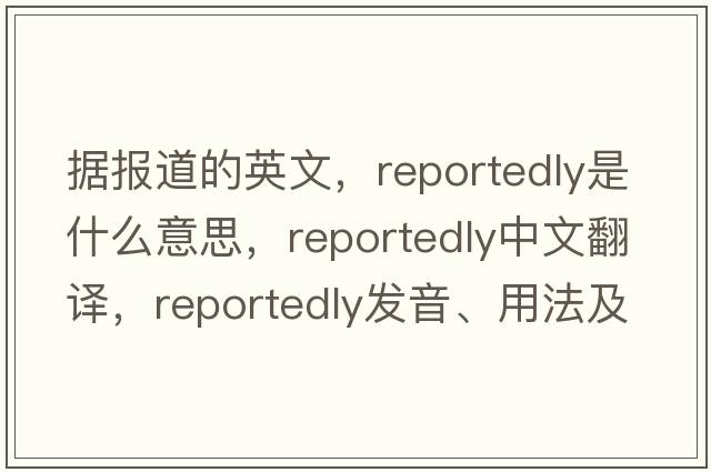 據(jù)報道的英文，reportedly是什么意思，reportedly中文翻譯，reportedly發(fā)音、用法及例句