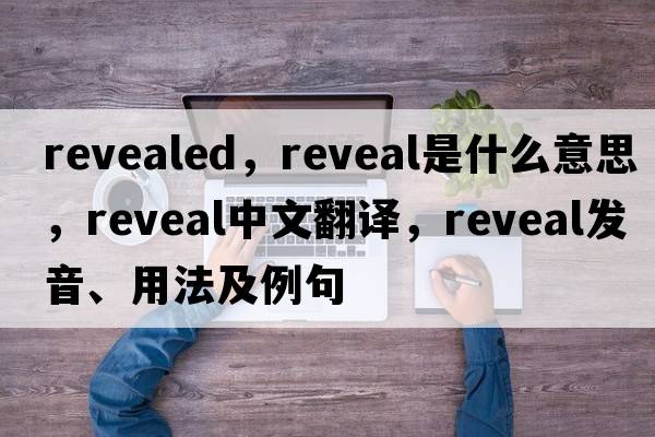 revealed，reveal是什么意思，reveal中文翻譯，reveal發(fā)音、用法及例句