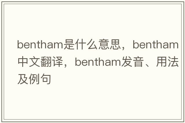 bentham是什么意思，bentham中文翻譯，bentham發(fā)音、用法及例句