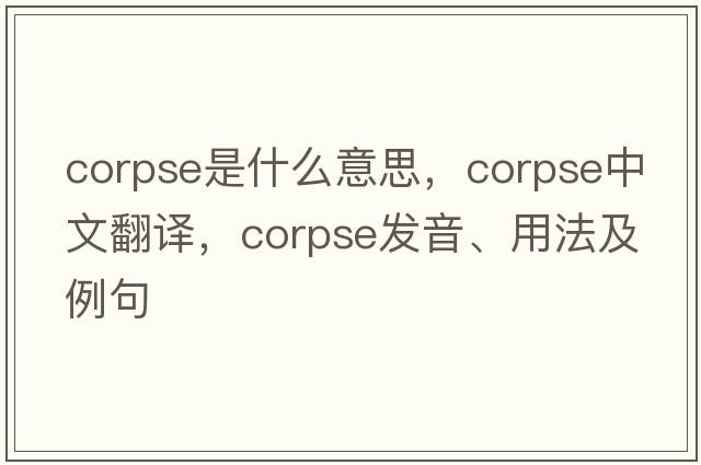 corpse是什么意思，corpse中文翻譯，corpse發(fā)音、用法及例句