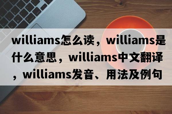 williams怎么讀，williams是什么意思，williams中文翻譯，williams發(fā)音、用法及例句