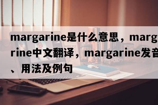 margarine是什么意思，margarine中文翻譯，margarine發(fā)音、用法及例句