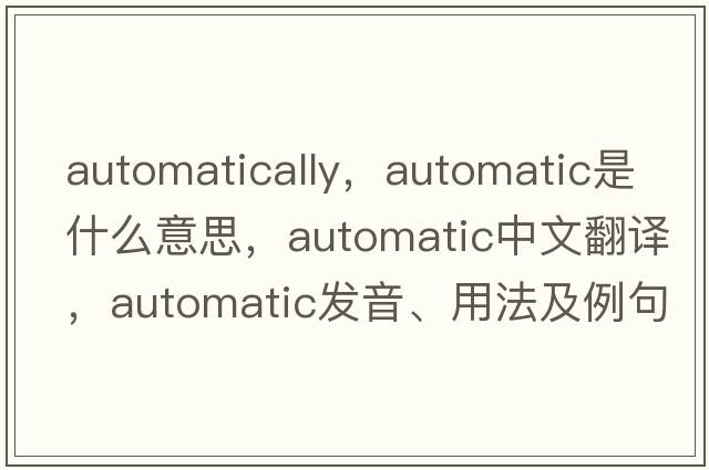 automatically，automatic是什么意思，automatic中文翻譯，automatic發(fā)音、用法及例句