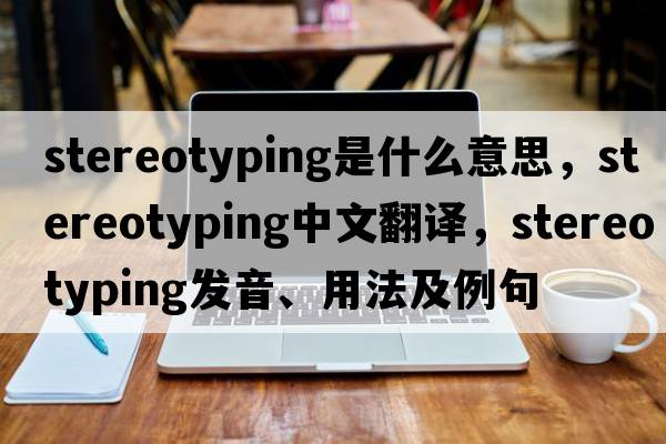 stereotyping是什么意思，stereotyping中文翻譯，stereotyping發(fā)音、用法及例句