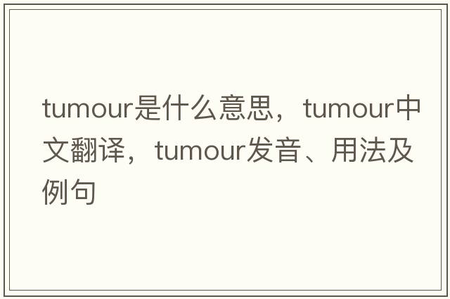 tumour是什么意思，tumour中文翻譯，tumour發(fā)音、用法及例句