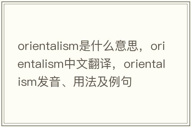 Orientalism是什么意思，Orientalism中文翻譯，Orientalism發(fā)音、用法及例句
