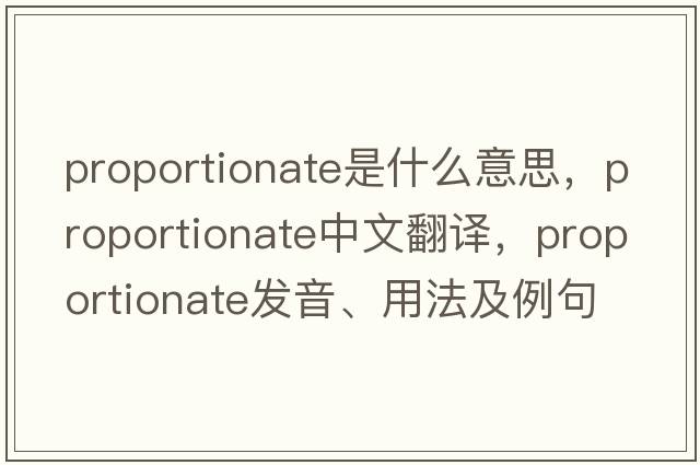 proportionate是什么意思，proportionate中文翻譯，proportionate發(fā)音、用法及例句