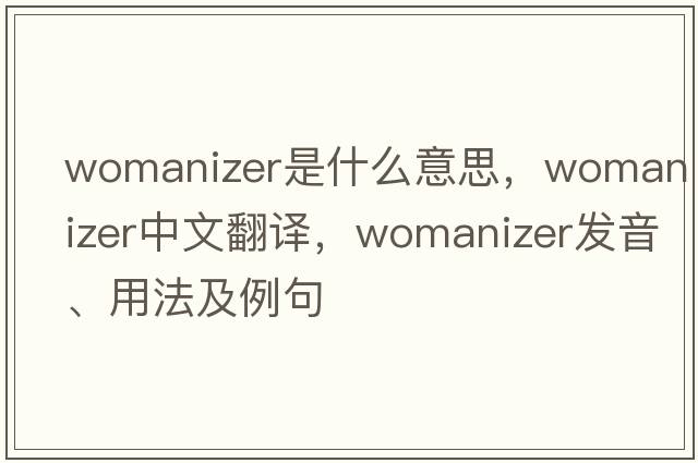 womanizer是什么意思，womanizer中文翻譯，womanizer發(fā)音、用法及例句
