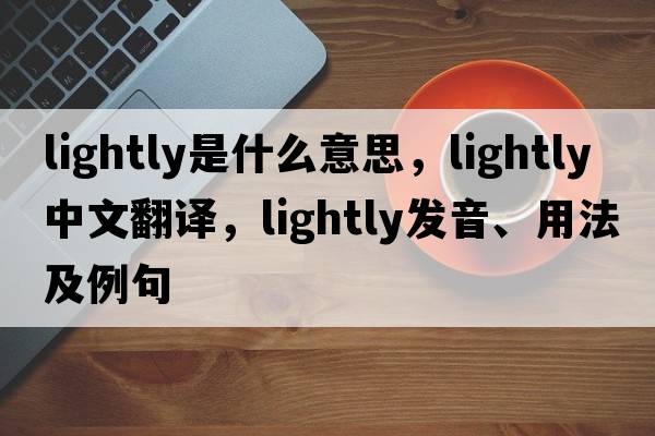 lightly是什么意思，lightly中文翻譯，lightly發(fā)音、用法及例句