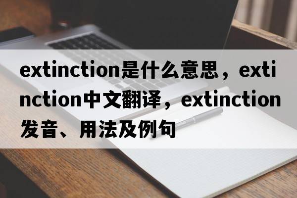 extinction是什么意思，extinction中文翻譯，extinction發(fā)音、用法及例句