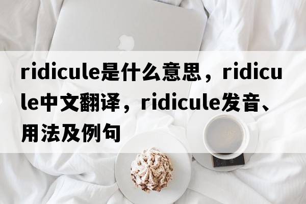 ridicule是什么意思，ridicule中文翻譯，ridicule發(fā)音、用法及例句