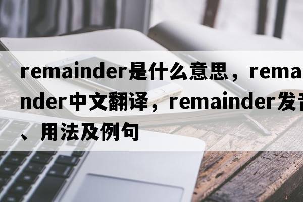 remainder是什么意思，remainder中文翻譯，remainder發(fā)音、用法及例句