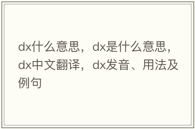 dx什么意思，dx是什么意思，dx中文翻譯，dx發(fā)音、用法及例句